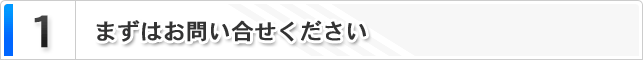 1.まずはお問い合わせください