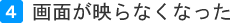 画面が映らなくなった