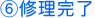 ⑥修理完了