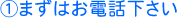 ①まずはお電話下さい