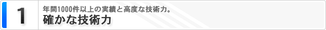 1. 確かな技術力 年間1000以上の実績と高度な技術力