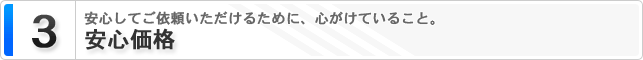 3. 安心価格 安心してご依頼いただけるために、心がけていること。