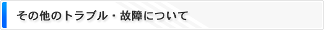 その他の故障・トラブルについて
