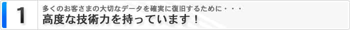 1 大切なデータを確実に復旧するために・・・ 高度な技術力を持っています