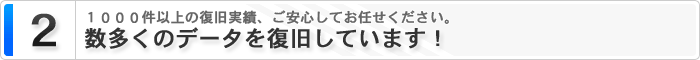 2 1000件以上の復旧実績、ご安心してお任せください！数多くのデータを復旧しています！
