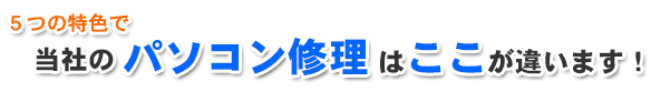 5つの特色で当社のパソコン修理はここが違います！