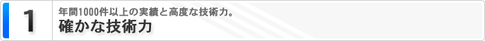 1 確かな技術力　年間3000件以上の実績と高度な技術力