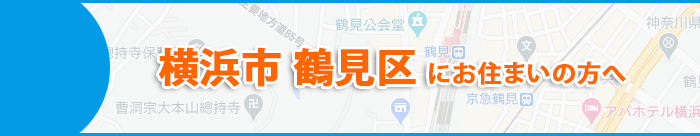 横浜市鶴見区にお住まいの方へ